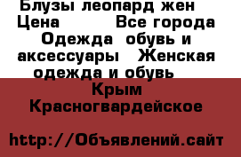 Блузы леопард жен. › Цена ­ 150 - Все города Одежда, обувь и аксессуары » Женская одежда и обувь   . Крым,Красногвардейское